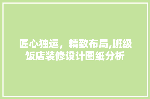 匠心独运，精致布局,班级饭店装修设计图纸分析 地板材料