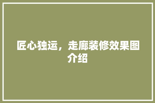 匠心独运，走廊装修效果图介绍 地板材料