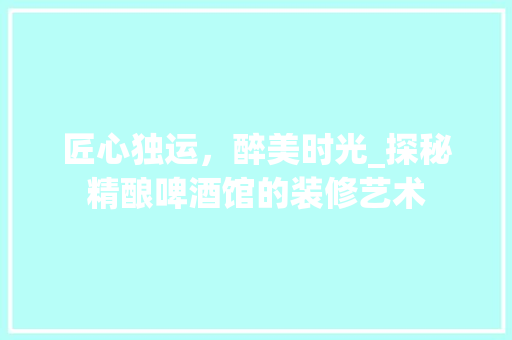匠心独运，醉美时光_探秘精酿啤酒馆的装修艺术 卧室装修