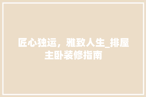 匠心独运，雅致人生_排屋主卧装修指南 地板材料