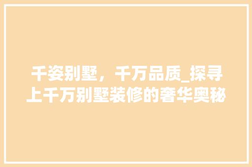 千姿别墅，千万品质_探寻上千万别墅装修的奢华奥秘 卧室装修