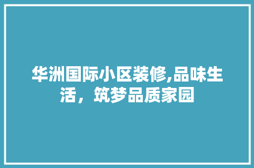 华洲国际小区装修,品味生活，筑梦品质家园 地板材料