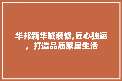 华邦新华城装修,匠心独运，打造品质家居生活