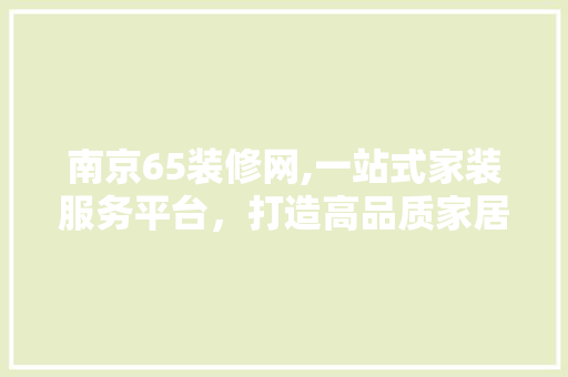 南京65装修网,一站式家装服务平台，打造高品质家居生活 现代风格装饰
