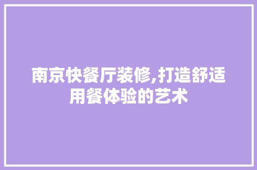 南京快餐厅装修,打造舒适用餐体验的艺术 软装设计