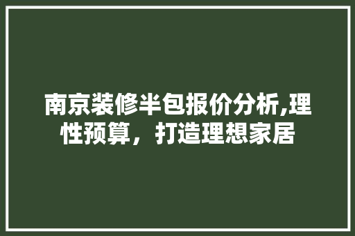南京装修半包报价分析,理性预算，打造理想家居 现代风格装饰