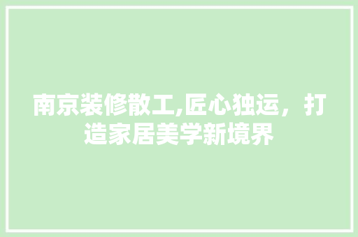 南京装修散工,匠心独运，打造家居美学新境界 软装设计