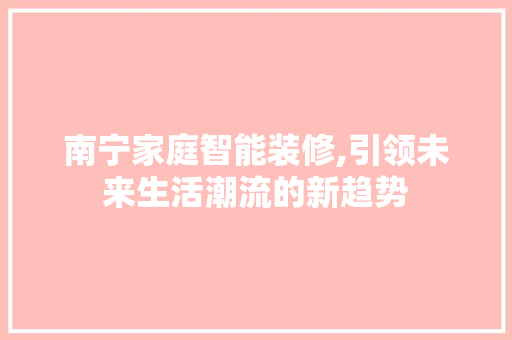 南宁家庭智能装修,引领未来生活潮流的新趋势 家居装修