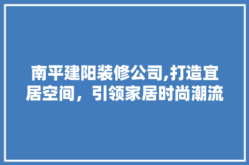 南平建阳装修公司,打造宜居空间，引领家居时尚潮流 中式风格装饰
