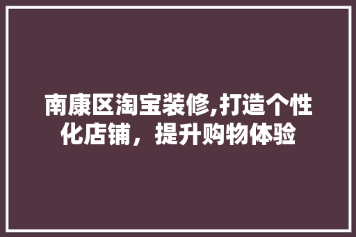 南康区淘宝装修,打造个性化店铺，提升购物体验