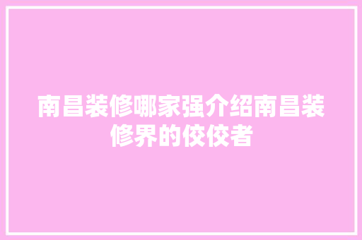 南昌装修哪家强介绍南昌装修界的佼佼者 卧室装修