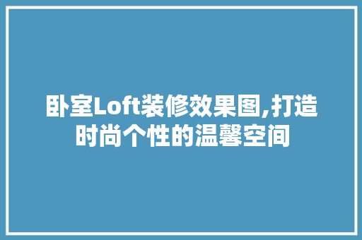 卧室Loft装修效果图,打造时尚个性的温馨空间 现代风格装饰