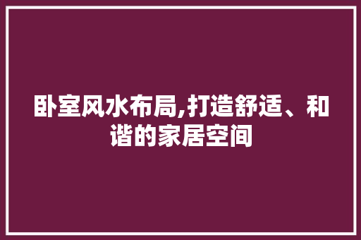 卧室风水布局,打造舒适、和谐的家居空间 木雕艺术
