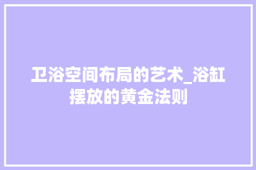 卫浴空间布局的艺术_浴缸摆放的黄金法则 地板材料
