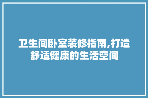 卫生间卧室装修指南,打造舒适健康的生活空间 客厅装修