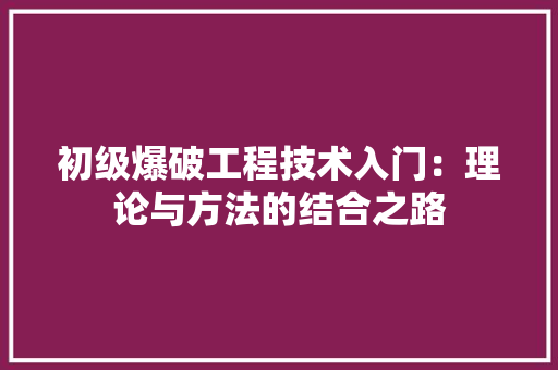 初级爆破工程技术入门：理论与方法的结合之路 家居装修