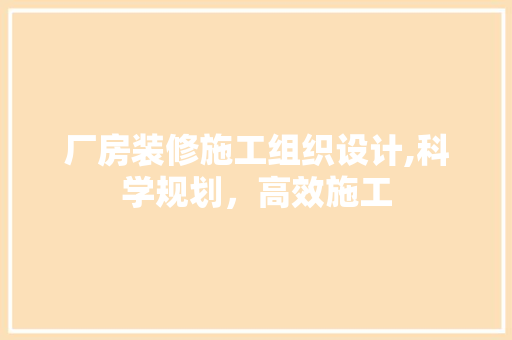 厂房装修施工组织设计,科学规划，高效施工 软装设计