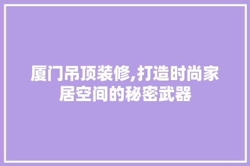 厦门吊顶装修,打造时尚家居空间的秘密武器 卧室装修
