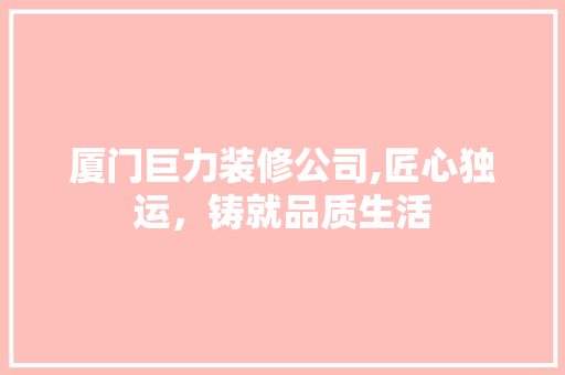 厦门巨力装修公司,匠心独运，铸就品质生活 木雕艺术