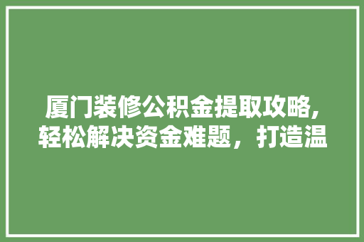 厦门装修公积金提取攻略,轻松解决资金难题，打造温馨家园 地板材料
