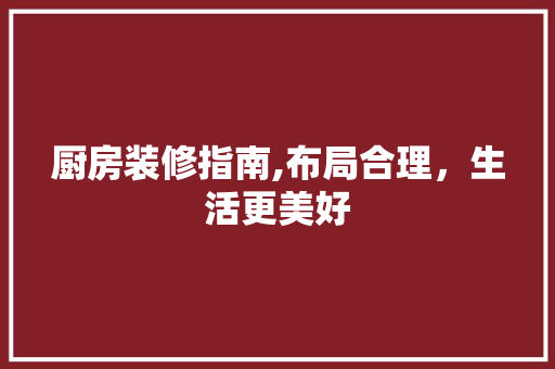 厨房装修指南,布局合理，生活更美好 木雕艺术