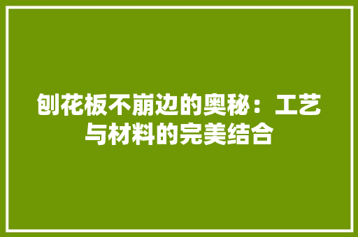 刨花板不崩边的奥秘：工艺与材料的完美结合 家居装修