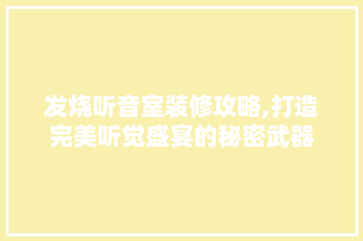 发烧听音室装修攻略,打造完美听觉盛宴的秘密武器