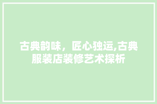 古典韵味，匠心独运,古典服装店装修艺术探析 室内设计