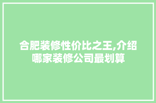 合肥装修性价比之王,介绍哪家装修公司最划算 室内设计