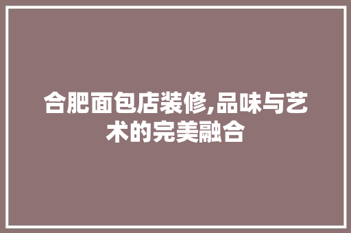 合肥面包店装修,品味与艺术的完美融合