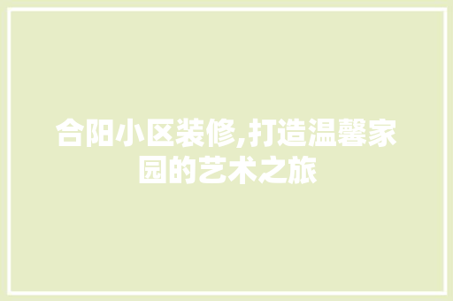 合阳小区装修,打造温馨家园的艺术之旅 家居装修