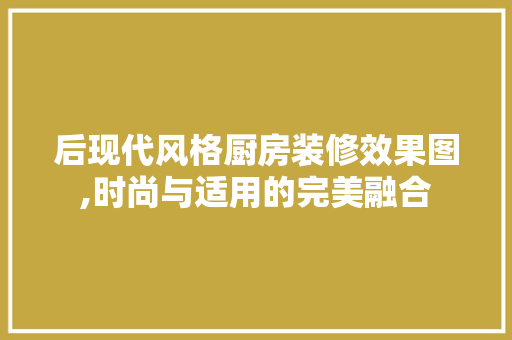 后现代风格厨房装修效果图,时尚与适用的完美融合 卧室装修