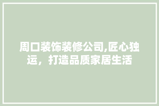 周口装饰装修公司,匠心独运，打造品质家居生活 室内设计