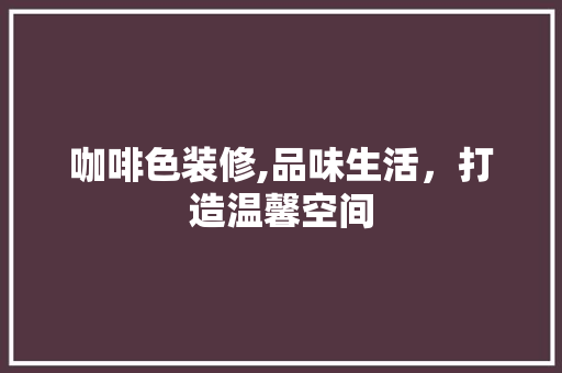 咖啡色装修,品味生活，打造温馨空间 中式风格装饰