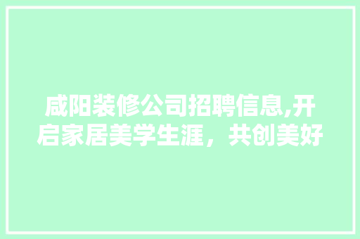咸阳装修公司招聘信息,开启家居美学生涯，共创美好未来 卧室装修
