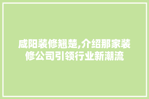 咸阳装修翘楚,介绍那家装修公司引领行业新潮流 中式风格装饰