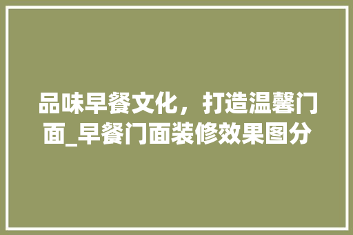 品味早餐文化，打造温馨门面_早餐门面装修效果图分析