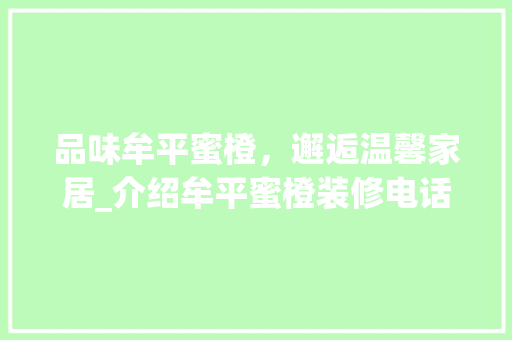 品味牟平蜜橙，邂逅温馨家居_介绍牟平蜜橙装修电话的家居艺术