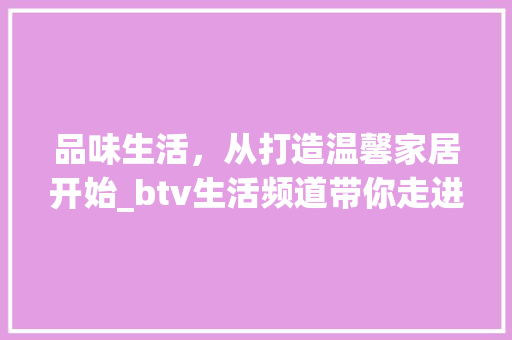 品味生活，从打造温馨家居开始_btv生活频道带你走进装修世界 现代风格装饰