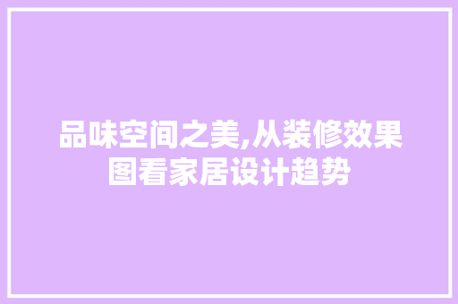 品味空间之美,从装修效果图看家居设计趋势 客厅装修