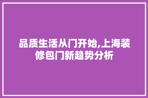 品质生活从门开始,上海装修包门新趋势分析 室内设计