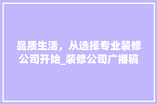 品质生活，从选择专业装修公司开始_装修公司广播稿详细分析 软装设计