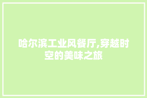 哈尔滨工业风餐厅,穿越时空的美味之旅 家居装修