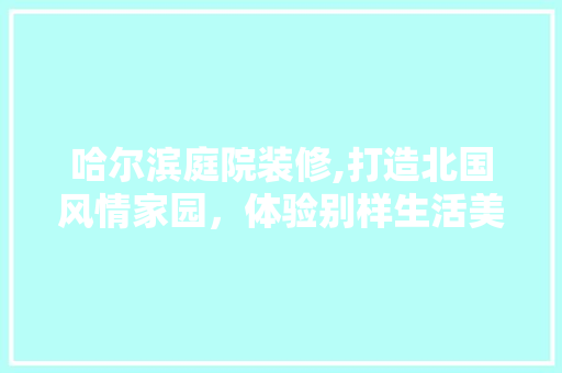 哈尔滨庭院装修,打造北国风情家园，体验别样生活美学 木雕艺术
