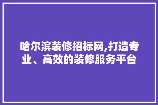 哈尔滨装修招标网,打造专业、高效的装修服务平台 木雕艺术