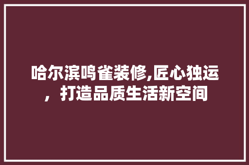 哈尔滨鸣雀装修,匠心独运，打造品质生活新空间 卧室装修