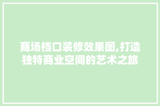 商场档口装修效果图,打造独特商业空间的艺术之旅 软装设计