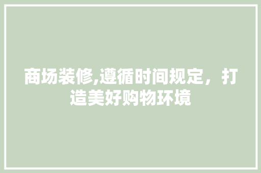 商场装修,遵循时间规定，打造美好购物环境 现代风格装饰