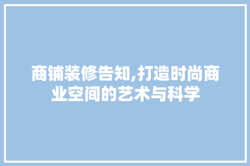商铺装修告知,打造时尚商业空间的艺术与科学 木雕艺术