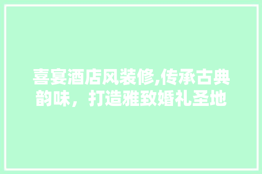 喜宴酒店风装修,传承古典韵味，打造雅致婚礼圣地 地板材料